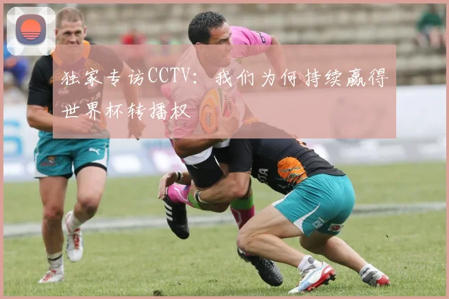 独家专访CCTV：我们为何持续赢得世界杯转播权
