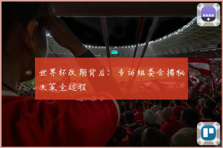 世界杯改期背后:专访组委会揭秘决策全过程