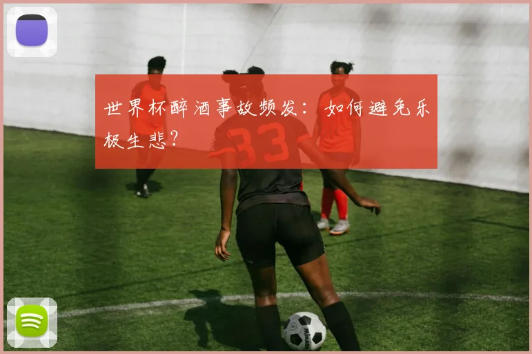 世界杯醉酒事故频发：如何避免乐极生悲？