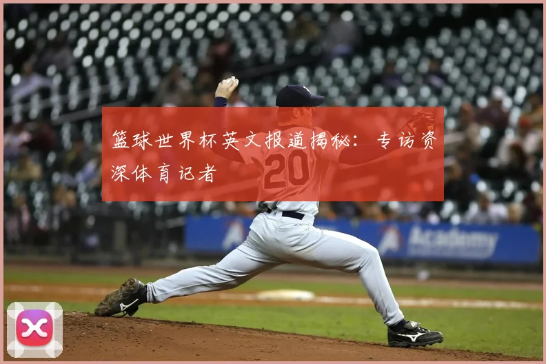 篮球世界杯英文报道揭秘：专访资深体育记者