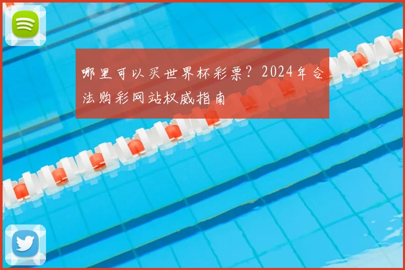 哪里可以买世界杯彩票？2024年合法购彩网站权威指南