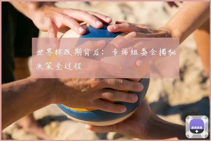 世界杯改期背后:专访组委会揭秘决策全过程