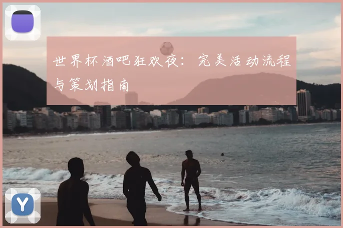 世界杯酒吧狂欢夜：完美活动流程与策划指南