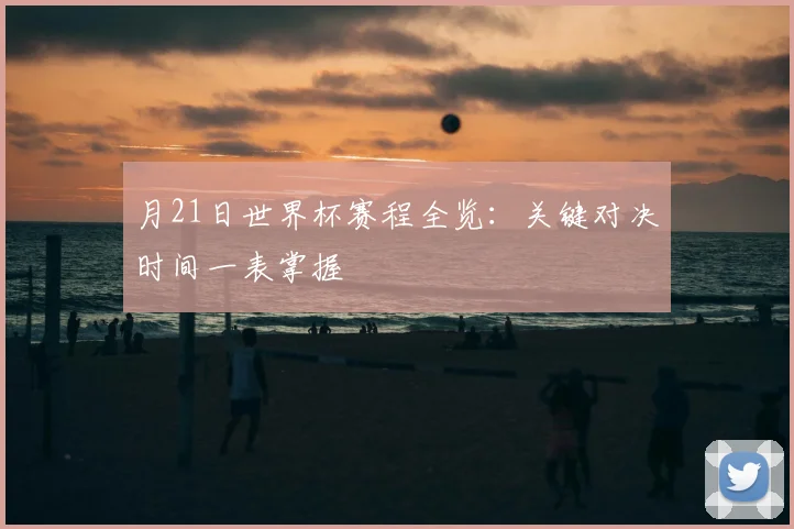 月21日世界杯赛程全览:关键对决时间一表掌握