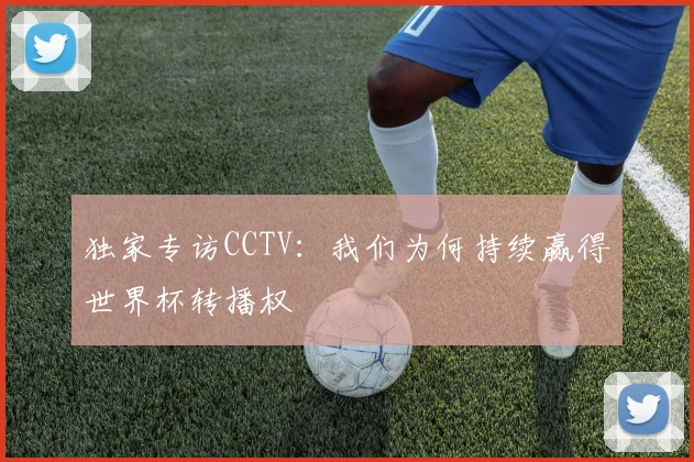 独家专访CCTV：我们为何持续赢得世界杯转播权