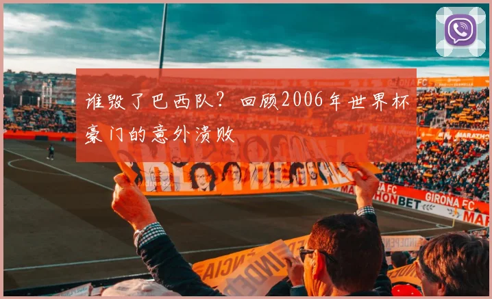 谁毁了巴西队？回顾2006年世界杯豪门的意外溃败