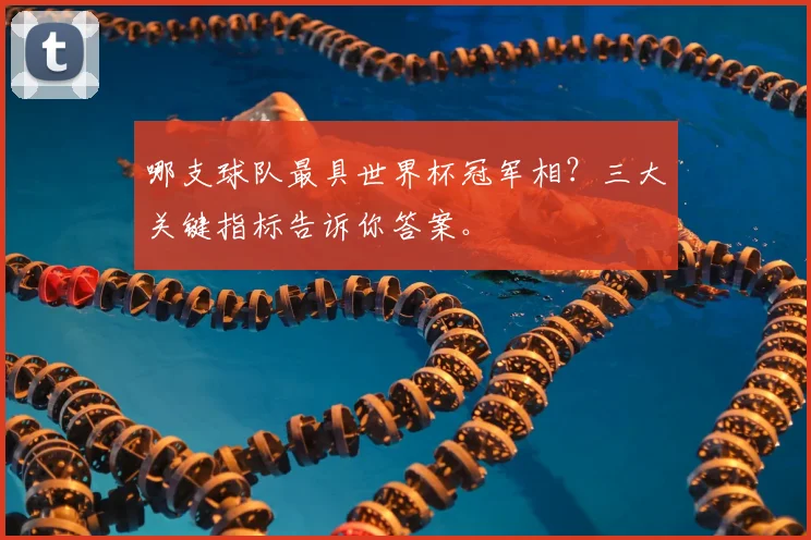 哪支球队最具世界杯冠军相？三大关键指标告诉你答案。