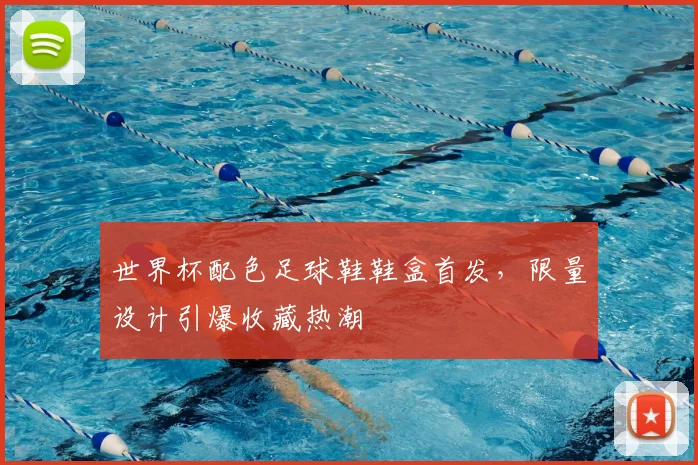 世界杯配色足球鞋鞋盒首发，限量设计引爆收藏热潮