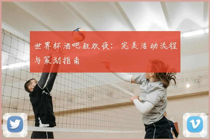 世界杯酒吧狂欢夜：完美活动流程与策划指南