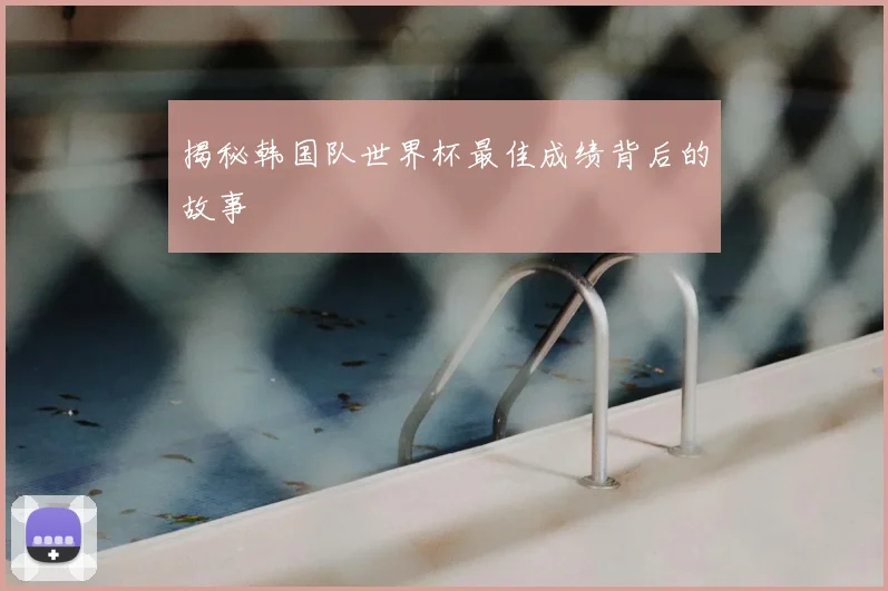 揭秘韩国队世界杯最佳成绩背后的故事