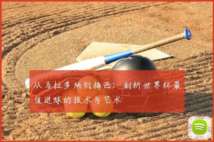 从马拉多纳到梅西：剖析世界杯最佳进球的技术与艺术