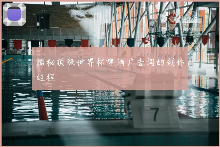 揭秘顶级世界杯啤酒广告词的创作过程